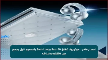 إصدار فاخر.. موتورولا تطلق Razr 60 وBuds Loop بتصميم أنيق يجمع بين التقنية والأناقة